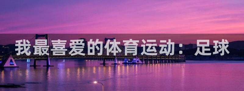 JJB竞技宝官方正版app集团简介:我最喜爱的体育运动:足球