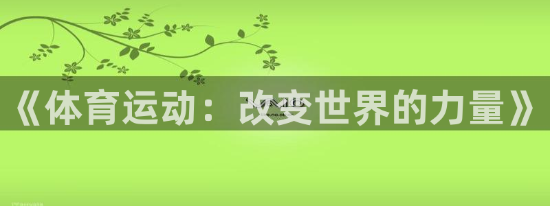 JJB竞技宝官网下载开户:《体育运动:改变世界的力量》